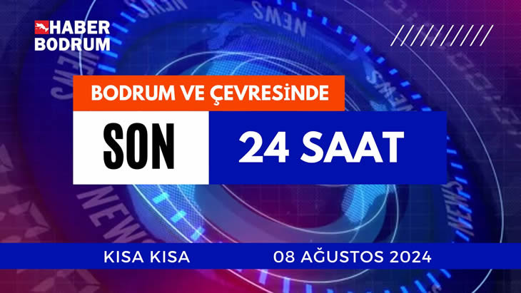 BODRUM VE ÇEVRESİNDE SON 24 SAAT! (8 Ağustos 2024 Perşembe)