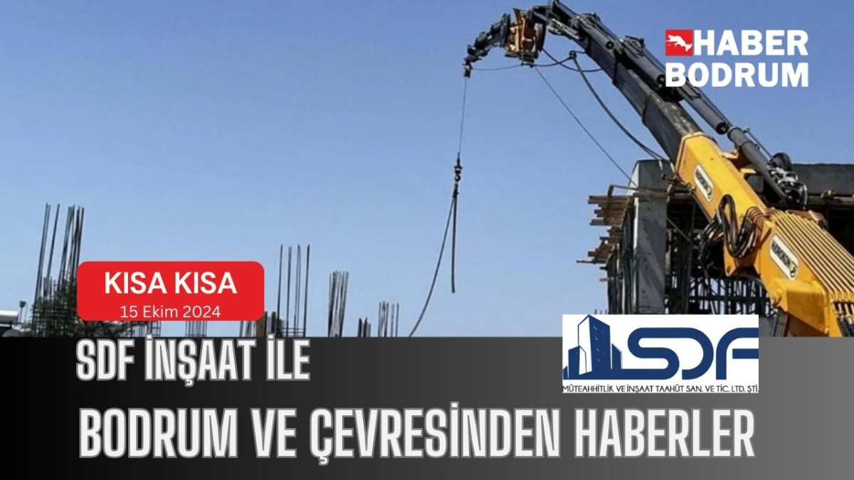 SDF İNŞAAT’la Bodrum ve çevresinde son 24 saat! (15 Ekim 2024 Salı)