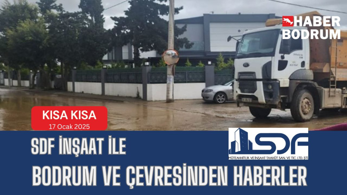 SDF İNŞAAT’la Bodrum ve çevresinde son 24 saat! (17 Ocak 2025 Cuma)